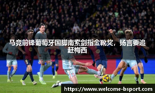 马竞前锋葡萄牙国脚南索剑指金靴奖，扬言要追赶梅西