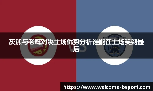 灰熊与老鹰对决主场优势分析谁能在主场笑到最后